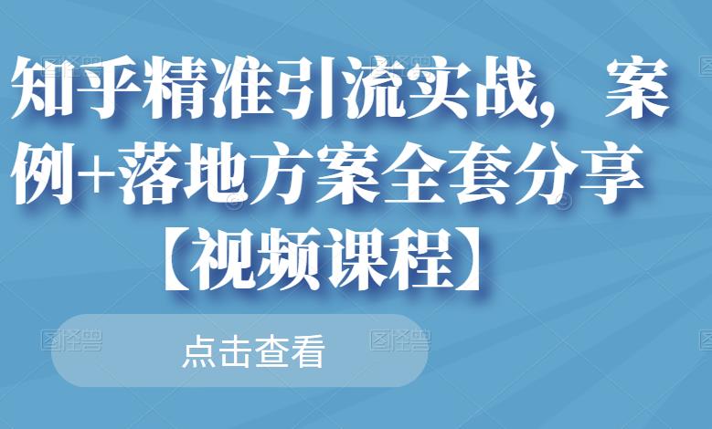 知乎精准引流实战，案例+落地方案全套分享【视频课程】-氢气球网创资源库