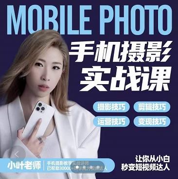 小叶老师手机摄影实战课：思维+实操，适合新手一站式拍摄剪辑教学，让你从小白秒变短视频达人-氢气球网创资源库