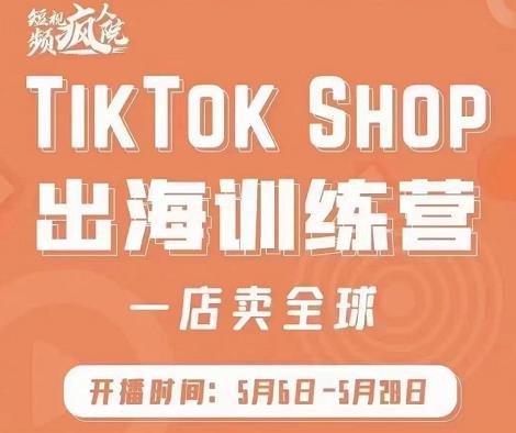 疯人院:TikTok Shop出海训练营（一店卖全球)，出海抢占全球新流量-氢气球网创资源库