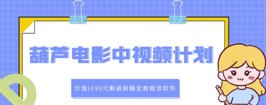 葫芦电影中视频解说教学：价值1499元影视剪辑全教程含软件-氢气球网创资源库
