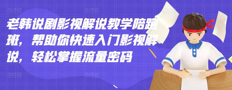 老韩说剧影视解说教学陪跑班，帮助你快速入门影视解说，轻松掌握流量密码-氢气球网创资源库