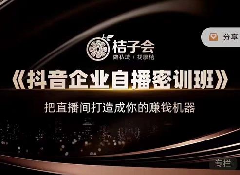 桔子会《抖音企业自播密训班》，把直播间打造成你的赚钱机器-氢气球网创资源库