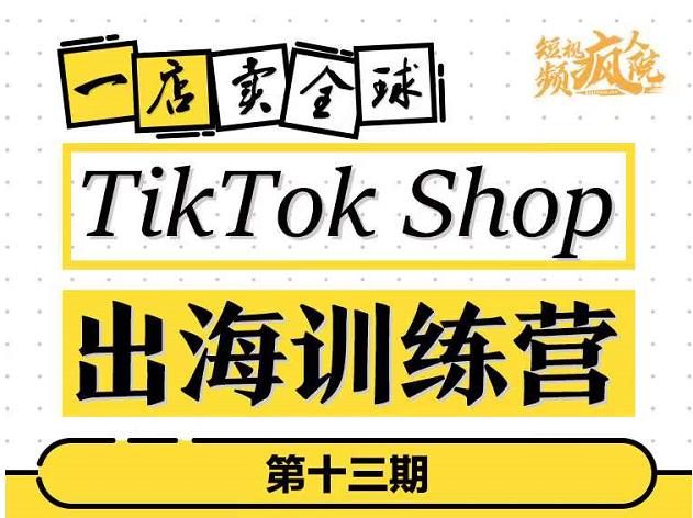 TikTokShop出海训练营（第十三期），打开全球流量新思维，出海抢占全球新流量，一店卖全球-氢气球网创资源库
