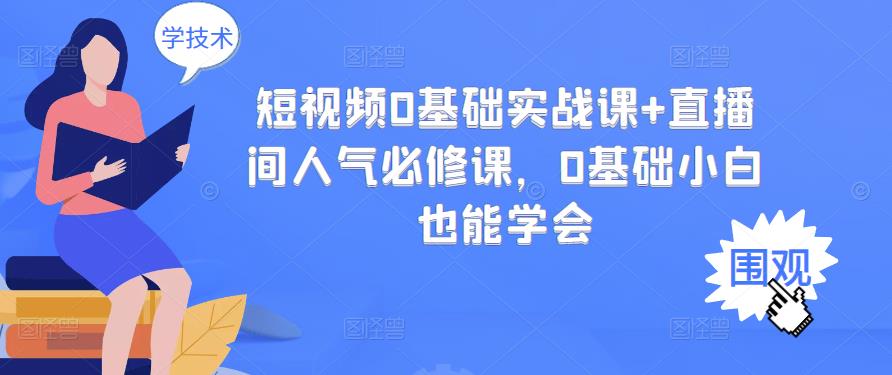 短视频0基础实战课+直播间人气必修课，0基础小白也能学会-氢气球网创资源库