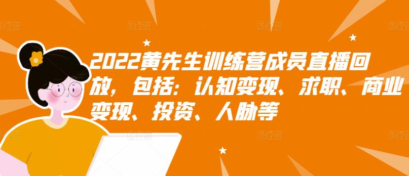 2022黄先生训练营成员直播回放，包括：认知变现、求职、商业变现、投资、人脉等-氢气球网创资源库