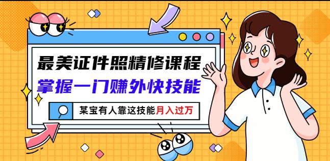 最美证件照精修课程：掌握一门赚外快技能，某宝有人靠这技能月入过万-氢气球网创资源库