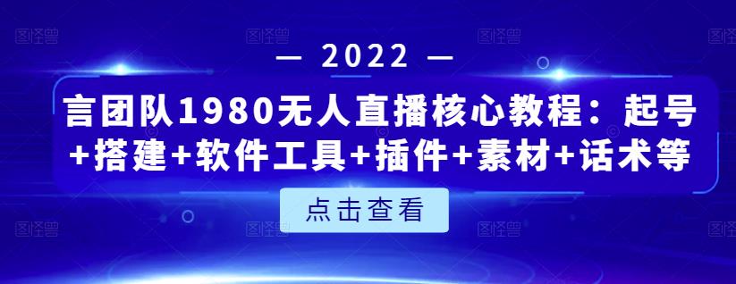 言团队1980无人直播核心教程：起号+搭建+软件工具+插件+素材+话术等等-氢气球网创资源库