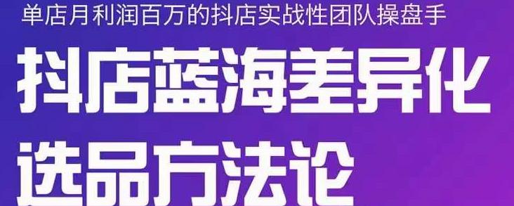 小卒抖店终极蓝海差异化选品方法论，全面介绍抖店无货源选品的所有方法-氢气球网创资源库