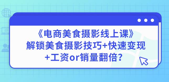 陈飞燕《电商美食摄影线上课》解锁美食摄影技巧+快速变现+工资or销量翻倍-氢气球网创资源库