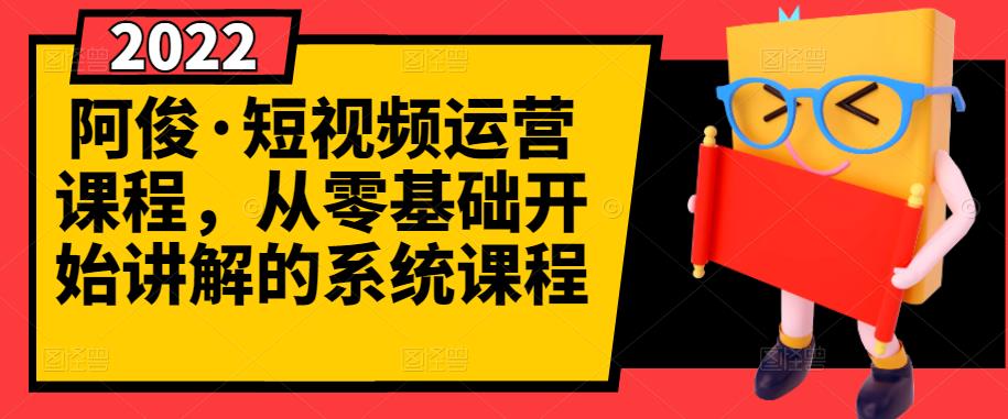 阿俊·短视频运营课程，从零基础开始讲解的系统课程-氢气球网创资源库