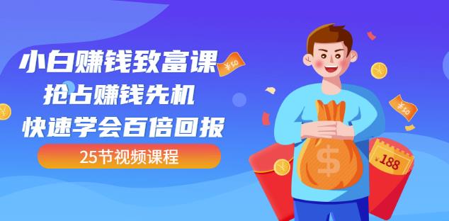 【全网最火】小白赚钱致富课：抢占赚钱先机快速学会百倍回报（25节视频）-氢气球网创资源库