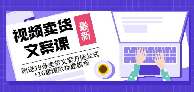 《视频卖货文案课》附送19条卖货文案万能公式+16套爆款标题模板-氢气球网创资源库