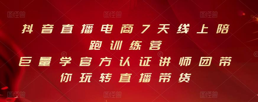 抖音直播电商7天线上陪跑训练营，巨量学官方认证讲师团带你玩转直播带货-氢气球网创资源库