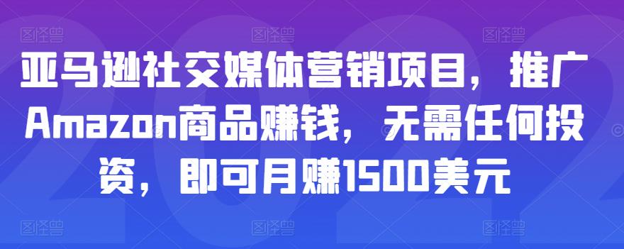 亚马逊社交媒体营销项目，推广Amazon商品赚钱，无需任何投资，即可月赚1500美元-氢气球网创资源库