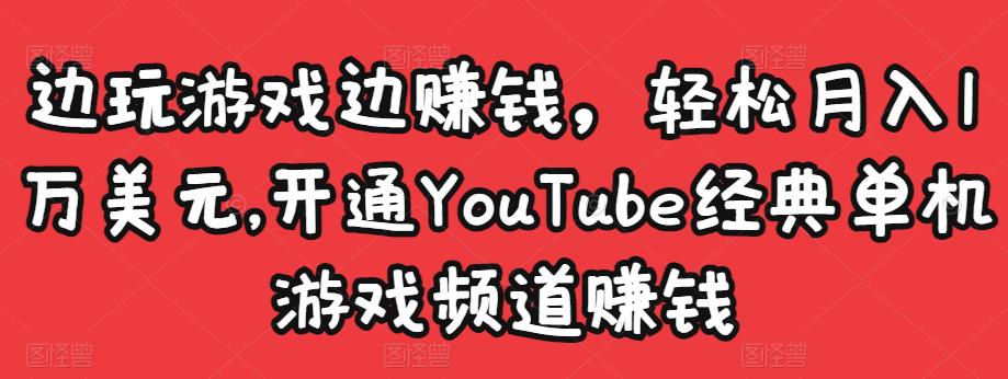 边玩游戏边赚钱，轻松月入1万美元，开通YouTube经典单机游戏频道赚钱-氢气球网创资源库
