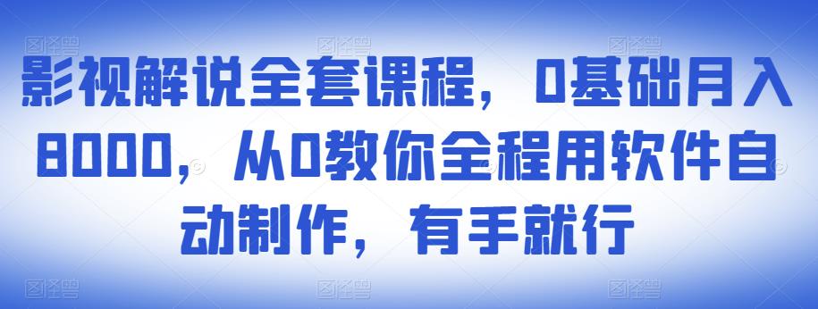 影视解说全套课程，0基础月入8000，从0教你全程用软件自动制作，有手就行-氢气球网创资源库