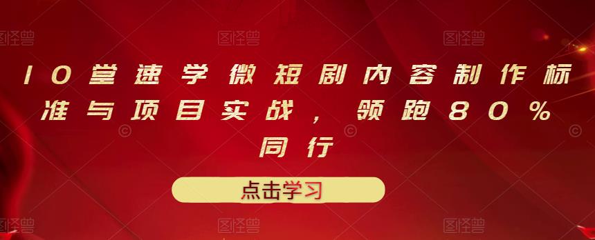 10堂速学微短剧内容制作标准与项目实战，领跑80%同行-氢气球网创资源库