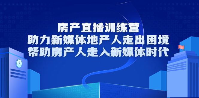 房产直播训练营，助力新媒体地产人走出困境，帮助房产人走入新媒体时代-氢气球网创资源库