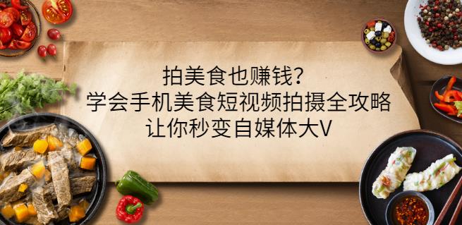 拍美食也赚钱？学会手机美食短视频拍摄全攻略，让你秒变自媒体大V-氢气球网创资源库