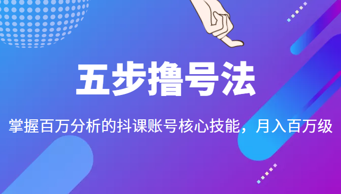 五步撸号法，掌握百万分析的抖课账号核心技能，从逻辑到实操-氢气球网创资源库