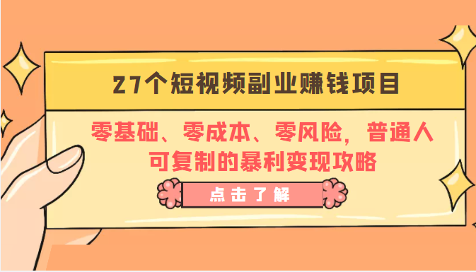 27个短视频副业赚钱项目：零基础、零成本、零风险，普通人可复制的暴利变现攻略-氢气球网创资源库