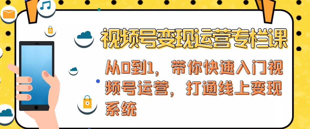 视频号变现运营，视频号+社群+直播，铁三角打通视频号变现系统-氢气球网创资源库