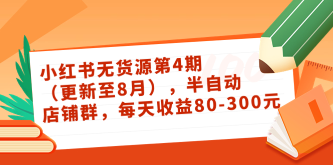 小红书无货源第4期（更新至8月），半自动店铺群，每天收益80-300-氢气球网创资源库