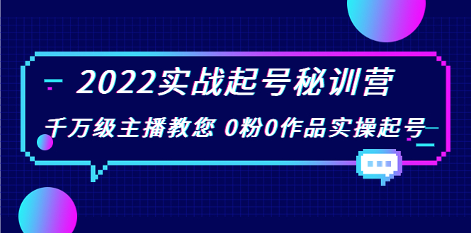 2022实战起号秘训营，千万级主播教您 0粉0作品实操起号（价值299元）-氢气球网创资源库