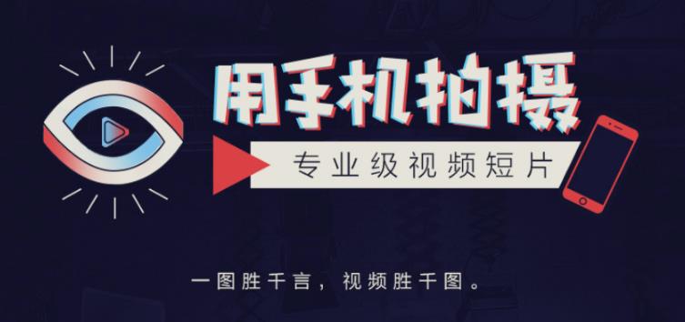 手机拍摄课：如何用手机拍出专业级短视频，一图胜千言，视频胜千图-氢气球网创资源库