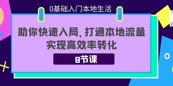 0基础入门本地生活：助你快速入局，8节课带你打通本地流量，实现高效率转化-氢气球网创资源库
