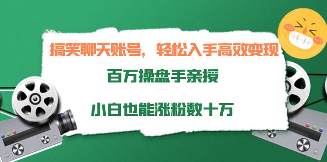 搞笑聊天账号，轻松入手高效变现，百万操盘手亲授，小白也能涨粉数十万-氢气球网创资源库