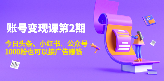 账号变现课第2期，今日头条、小红书、公众号，1000粉也可以接广告赚钱-氢气球网创资源库