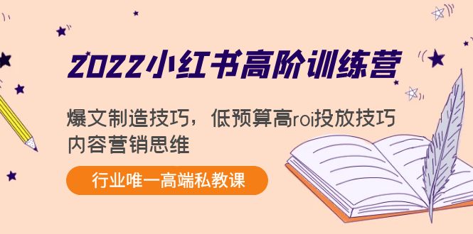 2022小红书高阶训练营：爆文制造技巧，低预算高roi投放技巧，内容营销思维-氢气球网创资源库