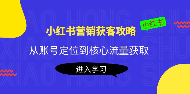 小红书营销获客攻略：从账号定位到核心流量获取，爆款笔记打造-氢气球网创资源库