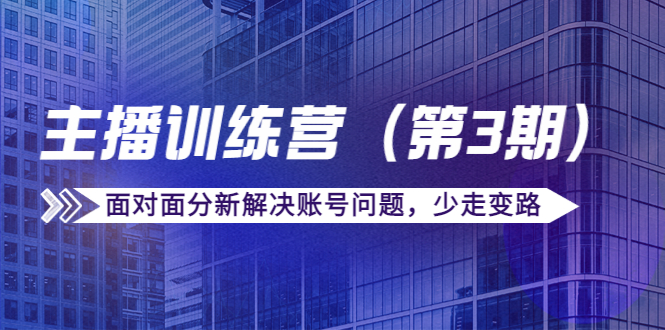 传媒主播训练营（第三期）面对面分新解决账号问题，少走变路（价值6000元）-氢气球网创资源库