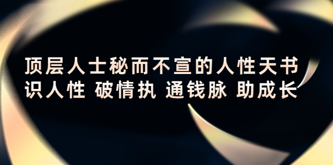 顶层人士秘而不宣的人性天书，识人性 破情执 通钱脉 助成长-氢气球网创资源库