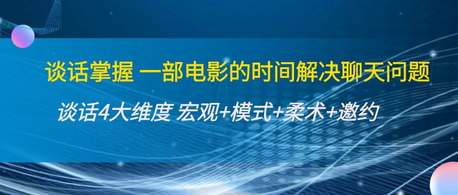谈话掌握一部电影的时间解决聊天问题：谈话四大维度:宏观+模式+柔术+邀约-氢气球网创资源库