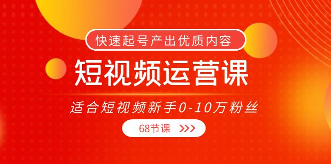 短视频运营课，适合短视频新手0-10万粉丝，快速起号产出优质内容（无水印）-氢气球网创资源库