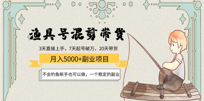 渔具号混剪带货月入5000+项目：不会钓鱼新手也可以做，一个稳定的副业-氢气球网创资源库