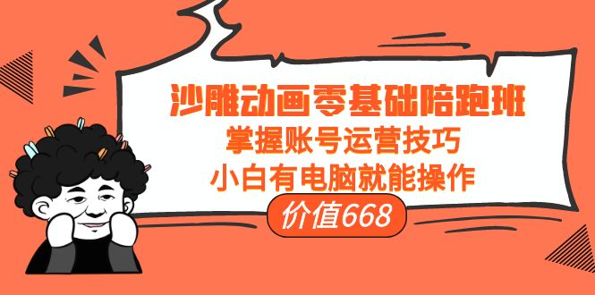 沙雕动画零基础陪跑班，掌握账号运营技巧，小白有电脑就能操作（价值668元）-氢气球网创资源库