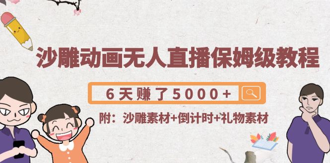 沙雕动画无人直播保姆级教程：6天赚了5000+(附沙雕素材+倒计时+礼物素材)-氢气球网创资源库