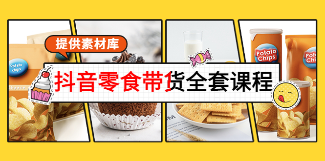 抖音零食带货全套课程：从0到1搭建账号，涨粉卖货（提供素材库）-氢气球网创资源库