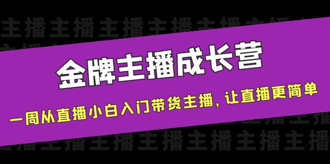 金牌主播成长营，一周从直播小白入门带货主播，让直播更简单-氢气球网创资源库