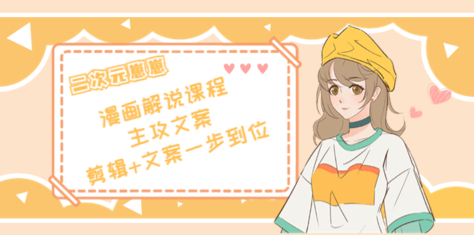 二次元·漫画解说课程——主攻文案，剪辑+文案一步到位（价值599元）-氢气球网创资源库