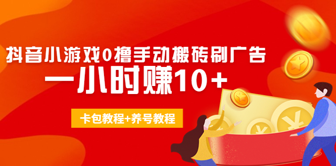 外面收费3980抖音小游戏0撸手动搬砖刷广告 一小时赚10+(卡包教程+养号教程)-氢气球网创资源库
