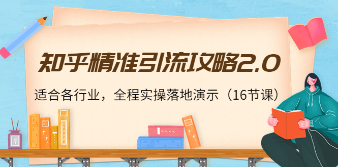 知乎精准引流攻略2.0，适合各行业，全程实操落地演示（16节课）-氢气球网创资源库