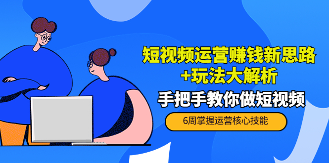 短视频运营赚钱新思路+玩法大解析：手把手教你做短视频【PETER最新更新中】-氢气球网创资源库