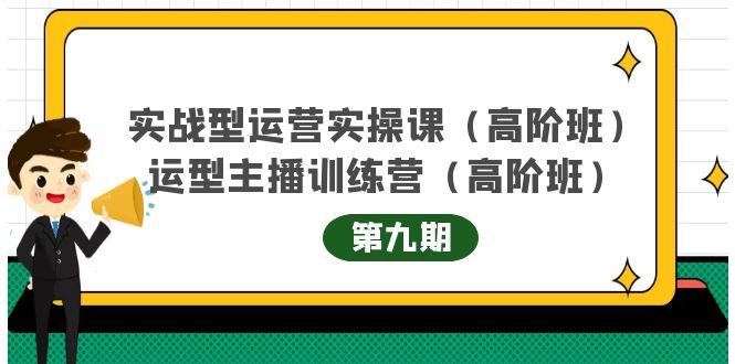主播运营实战训练营高阶版第9期+运营型主播实战训练高阶班第9期-氢气球网创资源库