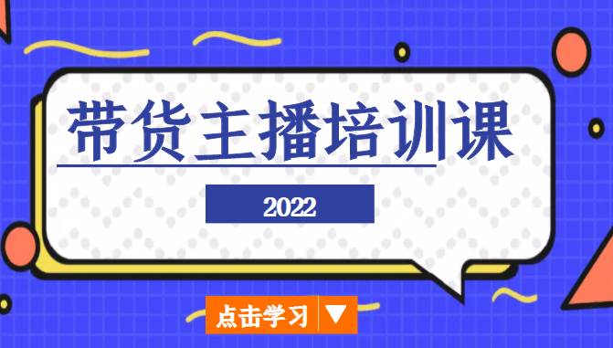 2022带货主播培训课，小白学完也能尽早进入直播行业-氢气球网创资源库