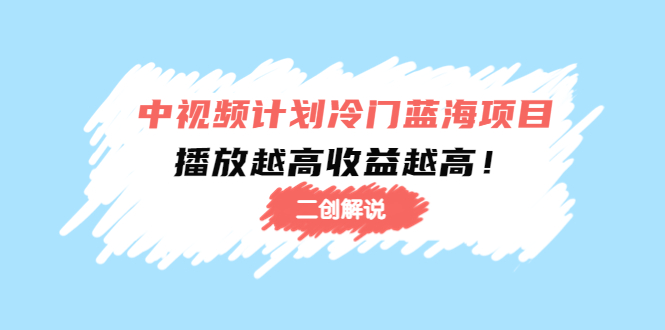 中视频计划冷门蓝海项目【二创解说】陪跑课程：播放越高收益越高-氢气球网创资源库